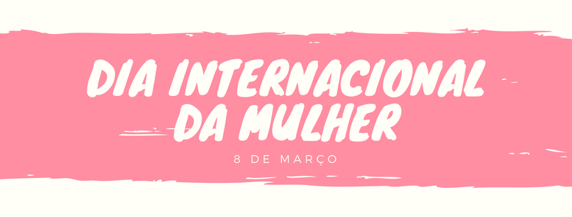 Dia 08 de março – Dia Internacional da Mulher