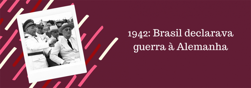 1942: Brasil declarava guerra à Alemanha