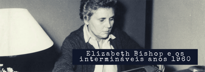 Elizabeth Bishop e os intermináveis anos 1960 | Ronai Rocha