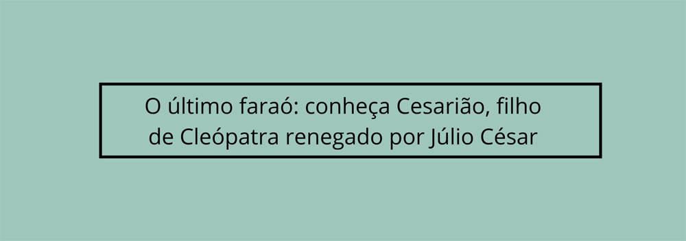 Descobrindo O Egito Antigo - Cleópatra e Júlio César ambos tiveram um filho  chamado Ptolomeu XV Cesarião, sendo este o último faraó da dinastia  Ptolemaica embora César jamais tenha reconhecido sua paternidade