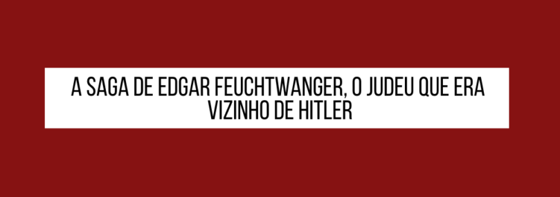 Edgar Feuchtwanger, o judeu que era vizinho de Hitler