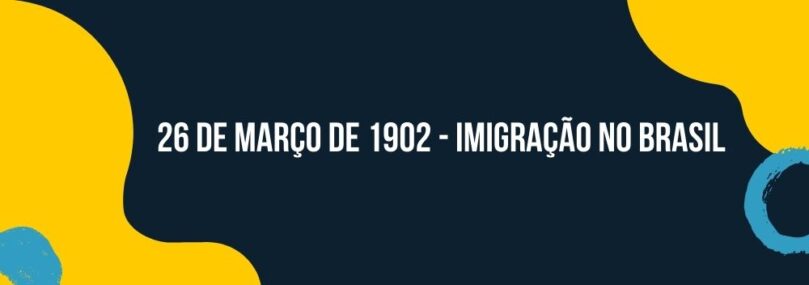 26 de Março de 1902 | Imigração no Brasil