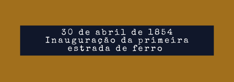 30 DE ABRIL DE 1854 | INAUGURAÇÃO DA PRIMEIRA ESTRADA DE FERRO