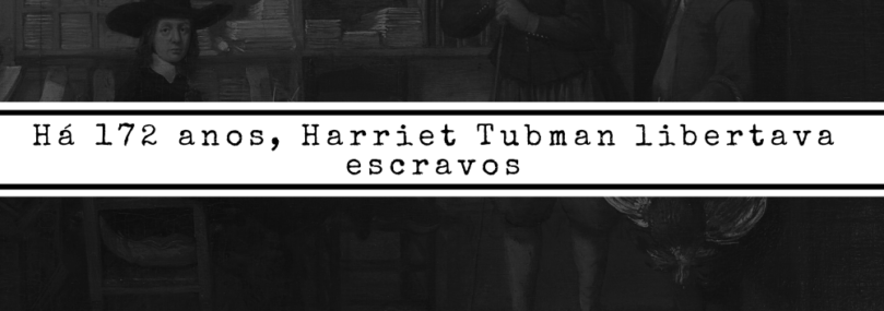 Há 172 anos, Harriet Tubman libertava escravos