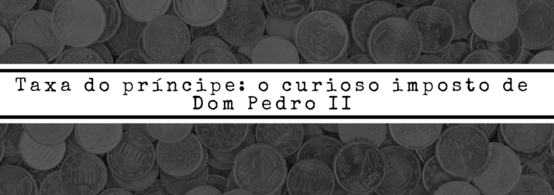 Taxa do príncipe: o curioso imposto de Dom Pedro II