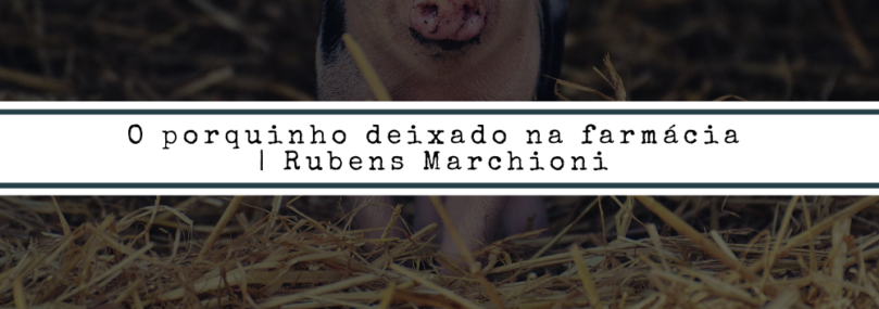 O porquinho deixado na farmácia | Rubens Marchioni