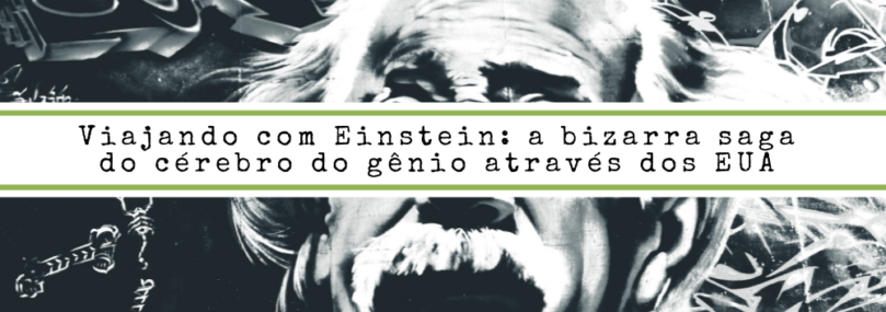 Viajando com Einstein: a bizarra saga do cérebro do gênio através dos EUA