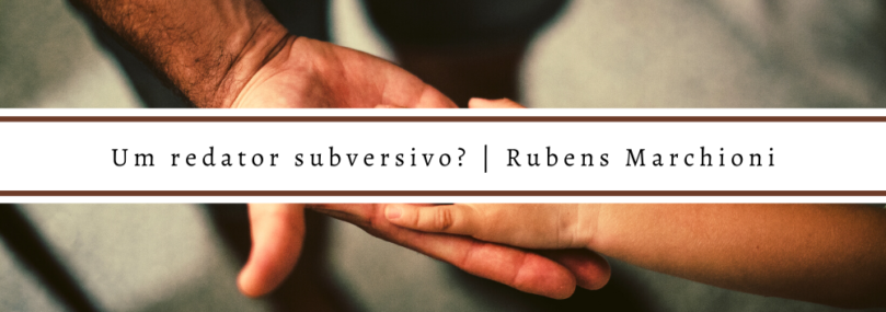 Um redator subversivo? | Rubens Marchioni